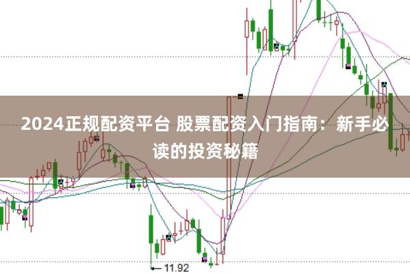 2024正规配资平台 股票配资入门指南：新手必读的投资秘籍