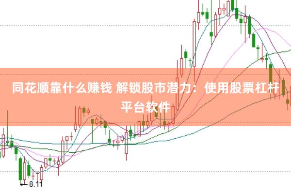 同花顺靠什么赚钱 解锁股市潜力：使用股票杠杆平台软件