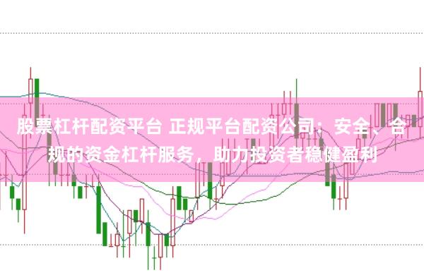 股票杠杆配资平台 正规平台配资公司：安全、合规的资金杠杆服务，助力投资者稳健盈利