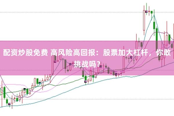 配资炒股免费 高风险高回报：股票加大杠杆，你敢挑战吗？