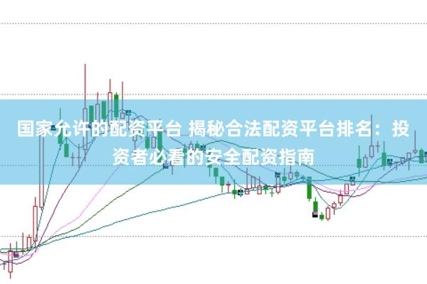 国家允许的配资平台 揭秘合法配资平台排名：投资者必看的安全配资指南