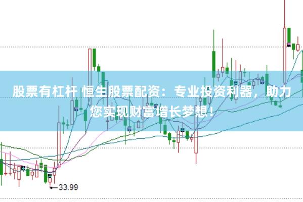 股票有杠杆 恒生股票配资：专业投资利器，助力您实现财富增长梦想！