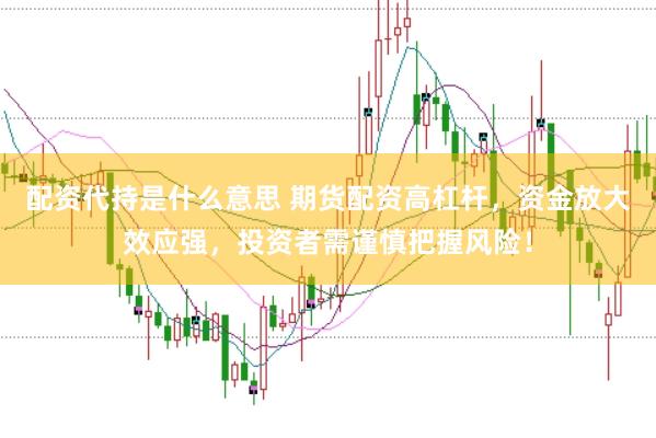 配资代持是什么意思 期货配资高杠杆，资金放大效应强，投资者需谨慎把握风险！