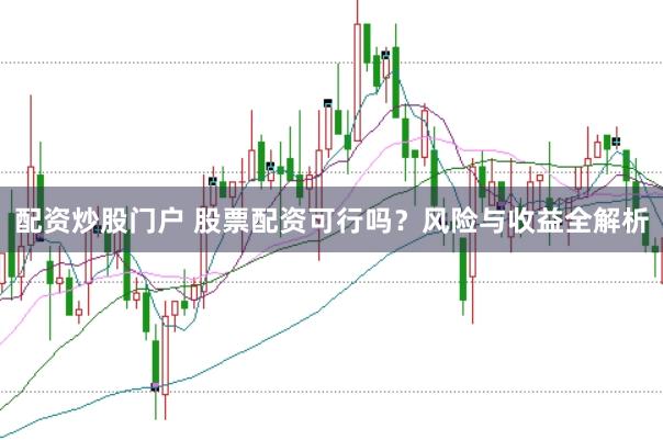 配资炒股门户 股票配资可行吗？风险与收益全解析