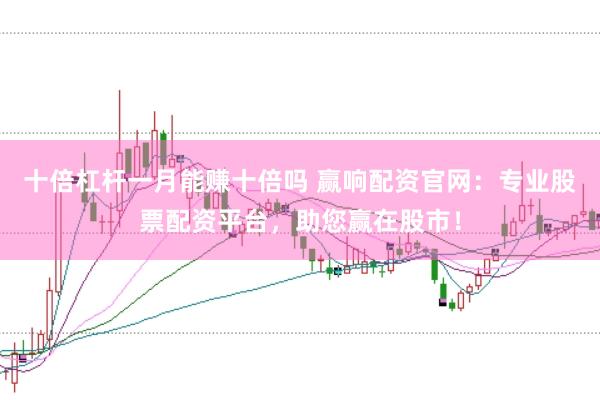 十倍杠杆一月能赚十倍吗 赢响配资官网：专业股票配资平台，助您赢在股市！