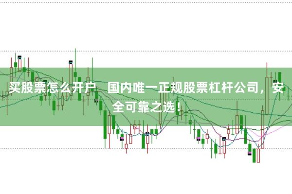 买股票怎么开户   国内唯一正规股票杠杆公司，安全可靠之选！