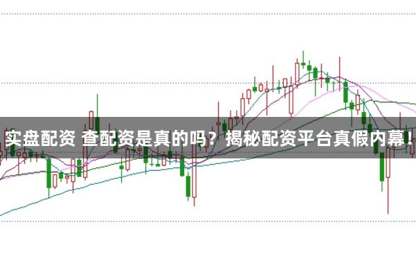 实盘配资 查配资是真的吗？揭秘配资平台真假内幕！