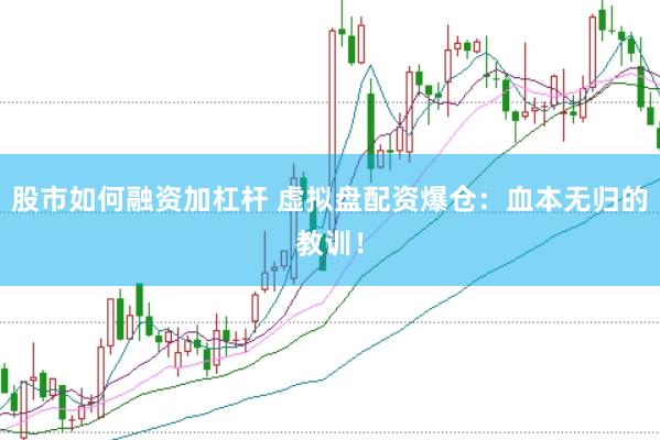 股市如何融资加杠杆 虚拟盘配资爆仓：血本无归的教训！