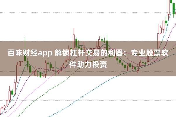 百味财经app 解锁杠杆交易的利器：专业股票软件助力投资