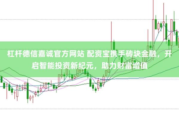 杠杆德信嘉诚官方网站 配资宝携手砖块金融，开启智能投资新纪元，助力财富增值