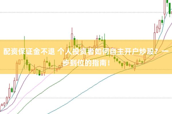 配资保证金不退 个人投资者如何自主开户炒股？一步到位的指南！