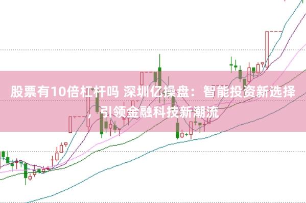 股票有10倍杠杆吗 深圳亿操盘：智能投资新选择，引领金融科技新潮流