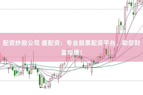 配资炒股公司 盛配资：专业股票配资平台，助您财富增值！