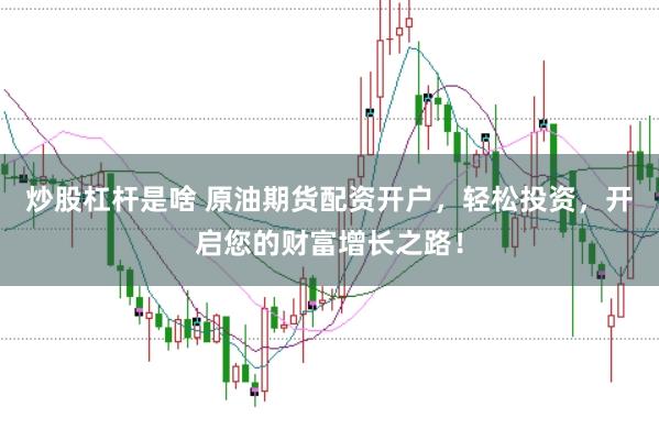炒股杠杆是啥 原油期货配资开户，轻松投资，开启您的财富增长之路！