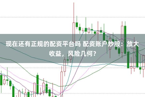 现在还有正规的配资平台吗 配资账户炒股：放大收益，风险几何？