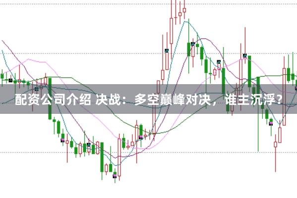 配资公司介绍 决战：多空巅峰对决，谁主沉浮？