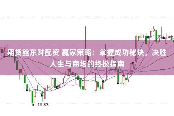 期货鑫东财配资 赢家策略：掌握成功秘诀，决胜人生与商场的终极指南