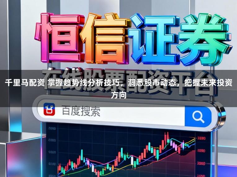 千里马配资 掌握趋势线分析技巧，洞悉股市动态，把握未来投资方向