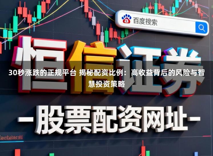 30秒涨跌的正规平台 揭秘配资比例：高收益背后的风险与智慧投资策略