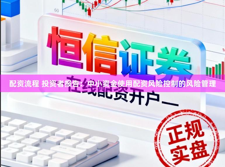 配资流程 投资者报告：中小资金使用配资风险控制的风险管理