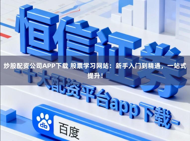 炒股配资公司APP下载 股票学习网站：新手入门到精通，一站式提升！