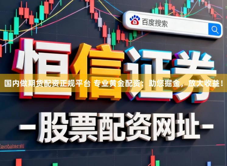 国内做期货配资正规平台 专业黄金配资：助您掘金，放大收益！